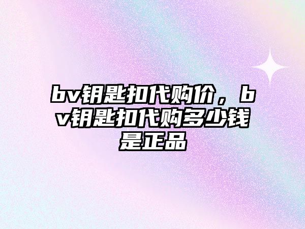 bv鑰匙扣代購價，bv鑰匙扣代購多少錢是正品