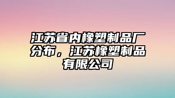 江蘇省內(nèi)橡塑制品廠分布，江蘇橡塑制品有限公司