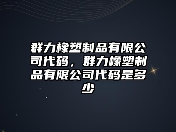 群力橡塑制品有限公司代碼，群力橡塑制品有限公司代碼是多少