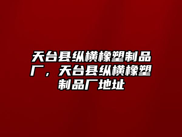 天臺(tái)縣縱橫橡塑制品廠，天臺(tái)縣縱橫橡塑制品廠地址