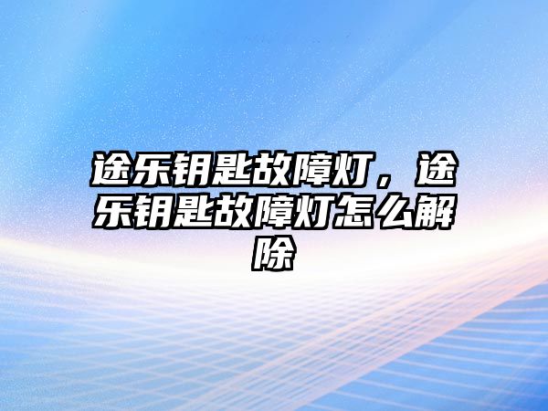 途樂鑰匙故障燈，途樂鑰匙故障燈怎么解除