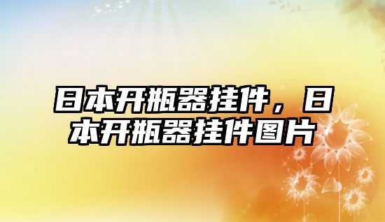 日本開瓶器掛件，日本開瓶器掛件圖片