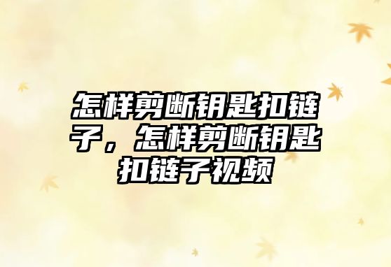 怎樣剪斷鑰匙扣鏈子，怎樣剪斷鑰匙扣鏈子視頻