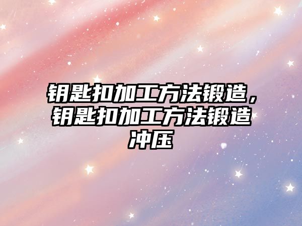 鑰匙扣加工方法鍛造，鑰匙扣加工方法鍛造沖壓