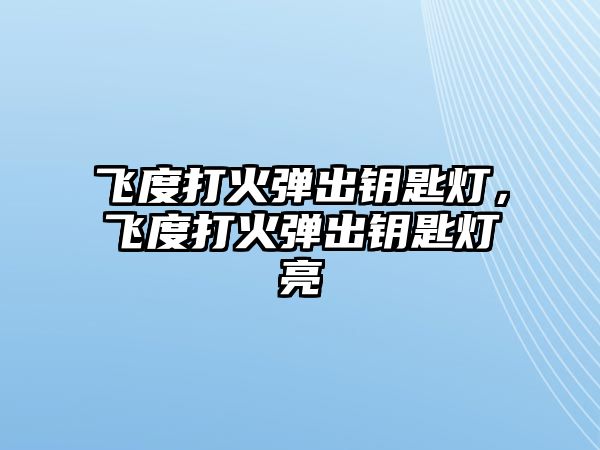 飛度打火彈出鑰匙燈，飛度打火彈出鑰匙燈亮