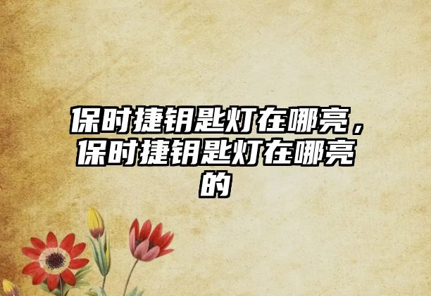 保時捷鑰匙燈在哪亮，保時捷鑰匙燈在哪亮的