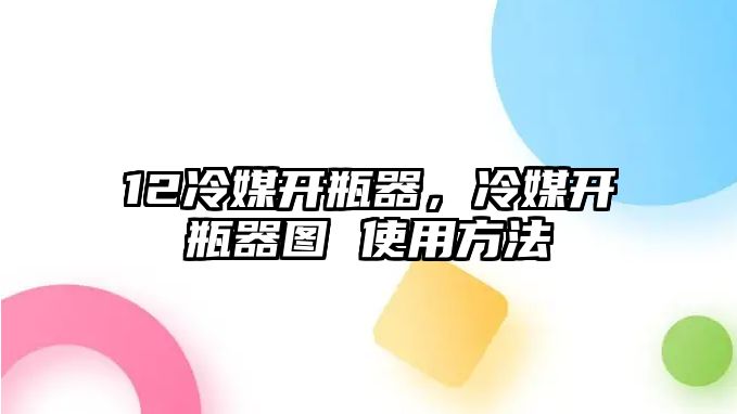 12冷媒開瓶器，冷媒開瓶器圖 使用方法