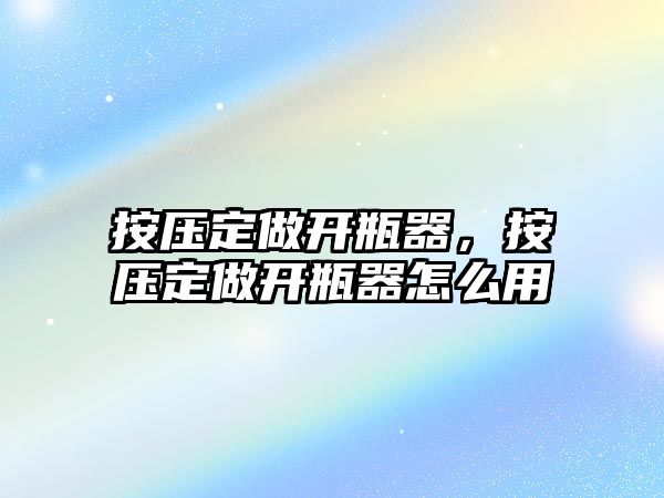 按壓定做開瓶器，按壓定做開瓶器怎么用