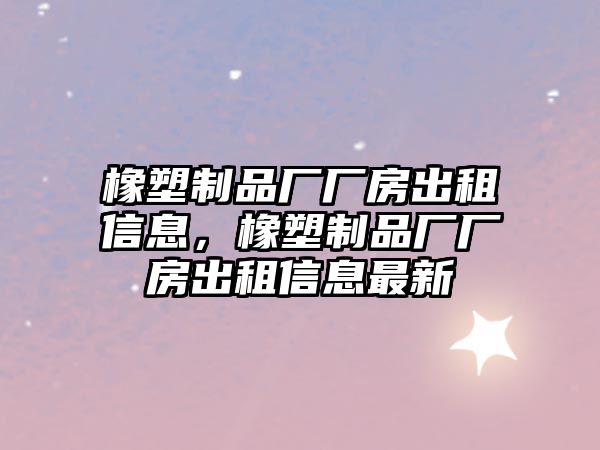 橡塑制品廠廠房出租信息，橡塑制品廠廠房出租信息最新