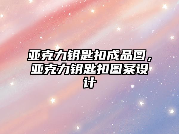 亞克力鑰匙扣成品圖，亞克力鑰匙扣圖案設(shè)計