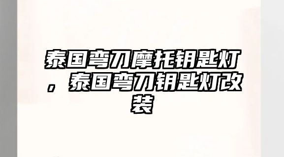 泰國(guó)彎刀摩托鑰匙燈，泰國(guó)彎刀鑰匙燈改裝