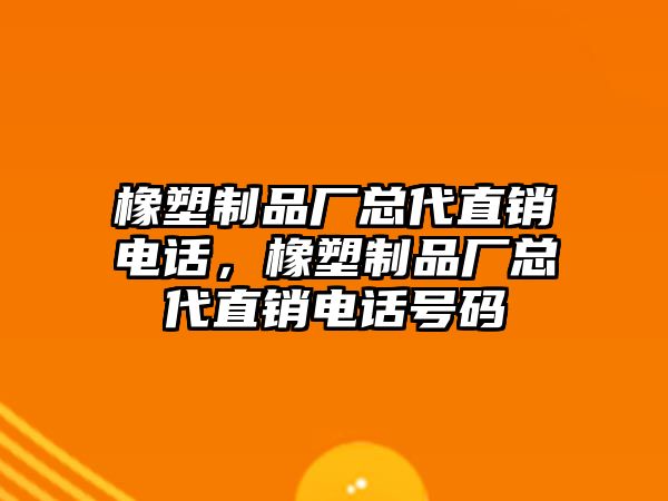 橡塑制品廠總代直銷電話，橡塑制品廠總代直銷電話號碼