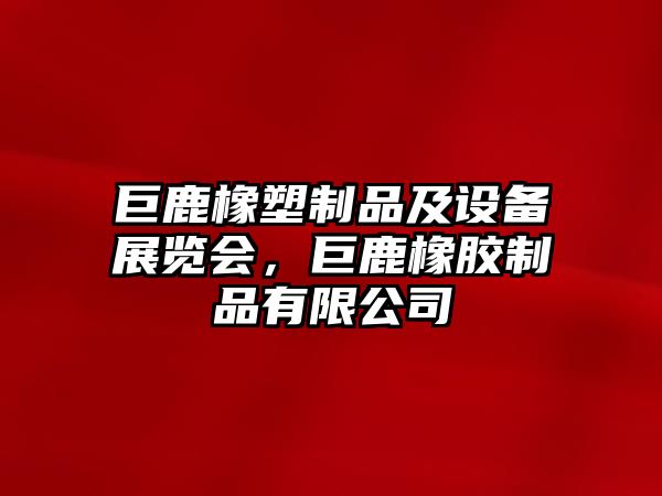 巨鹿橡塑制品及設備展覽會，巨鹿橡膠制品有限公司