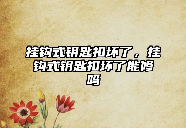 掛鉤式鑰匙扣壞了，掛鉤式鑰匙扣壞了能修嗎