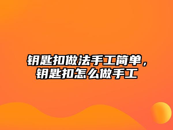 鑰匙扣做法手工簡單，鑰匙扣怎么做手工