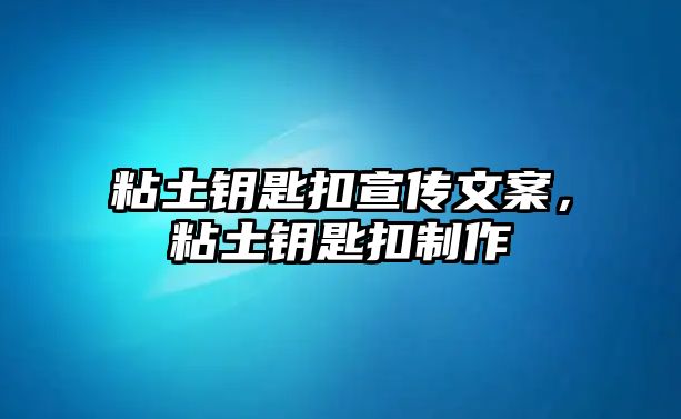 粘土鑰匙扣宣傳文案，粘土鑰匙扣制作