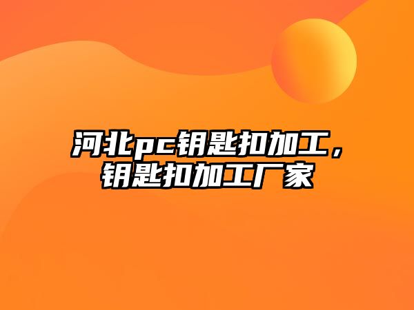 河北pc鑰匙扣加工，鑰匙扣加工廠家