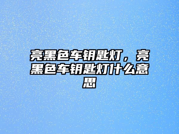 亮黑色車鑰匙燈，亮黑色車鑰匙燈什么意思