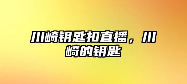 川崎鑰匙扣直播，川崎的鑰匙