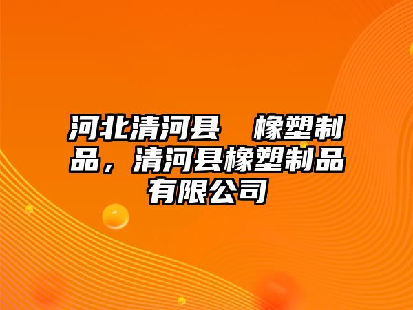 河北清河縣劦劦橡塑制品，清河縣橡塑制品有限公司