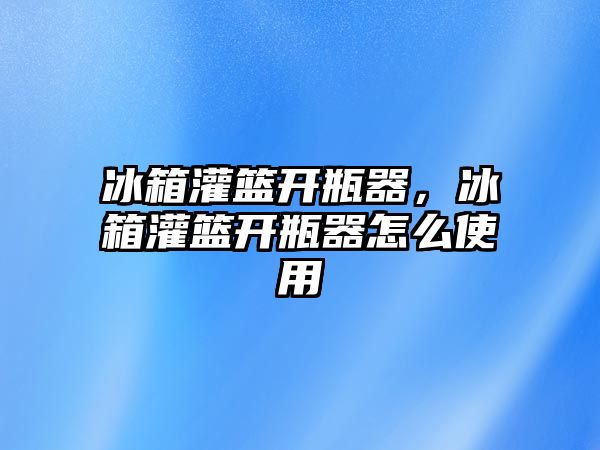 冰箱灌籃開瓶器，冰箱灌籃開瓶器怎么使用