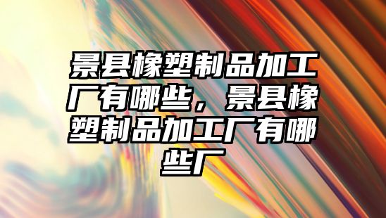 景縣橡塑制品加工廠有哪些，景縣橡塑制品加工廠有哪些廠