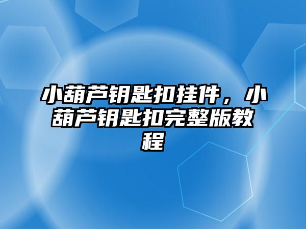 小葫蘆鑰匙扣掛件，小葫蘆鑰匙扣完整版教程