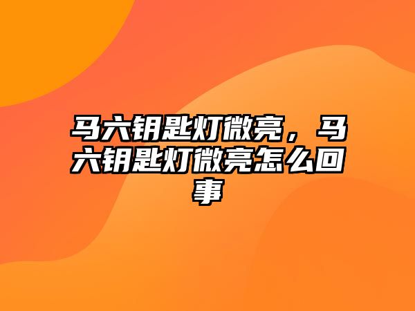 馬六鑰匙燈微亮，馬六鑰匙燈微亮怎么回事