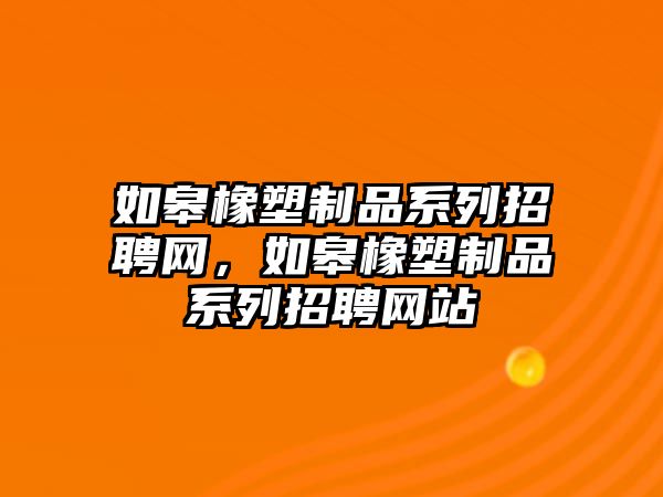 如皋橡塑制品系列招聘網(wǎng)，如皋橡塑制品系列招聘網(wǎng)站