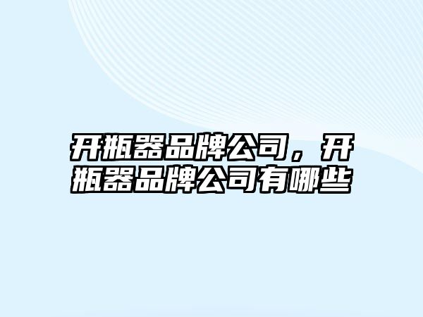 開瓶器品牌公司，開瓶器品牌公司有哪些