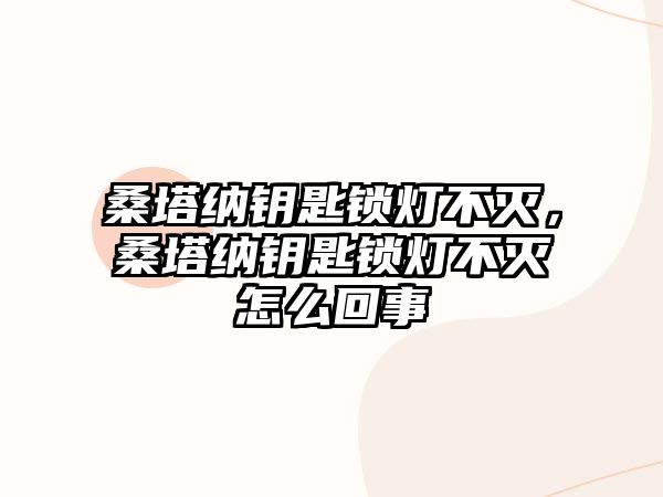 桑塔納鑰匙鎖燈不滅，桑塔納鑰匙鎖燈不滅怎么回事