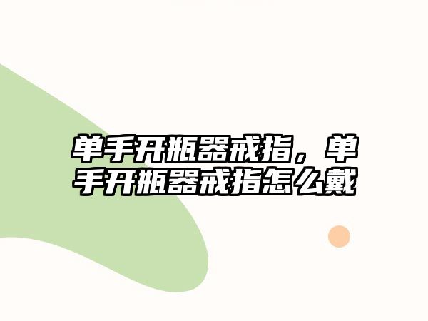 單手開瓶器戒指，單手開瓶器戒指怎么戴