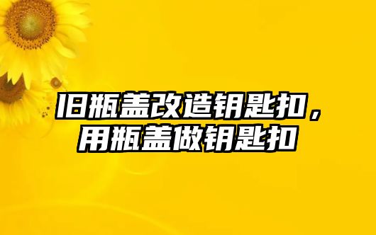 舊瓶蓋改造鑰匙扣，用瓶蓋做鑰匙扣