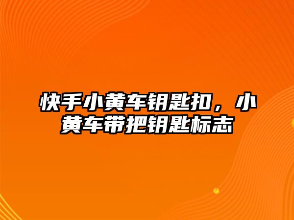 快手小黃車鑰匙扣，小黃車帶把鑰匙標(biāo)志