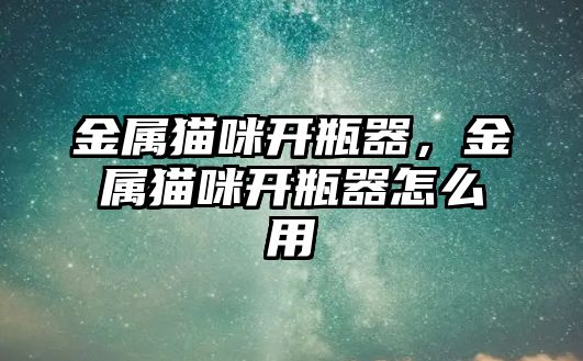 金屬貓咪開瓶器，金屬貓咪開瓶器怎么用