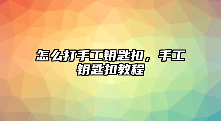 怎么打手工鑰匙扣，手工鑰匙扣教程