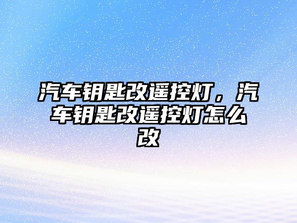 汽車鑰匙改遙控燈，汽車鑰匙改遙控燈怎么改