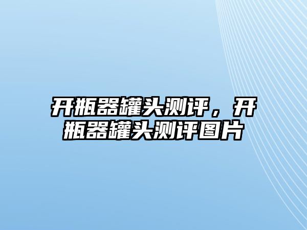 開瓶器罐頭測評，開瓶器罐頭測評圖片