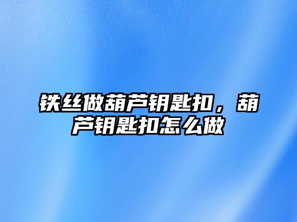 鐵絲做葫蘆鑰匙扣，葫蘆鑰匙扣怎么做