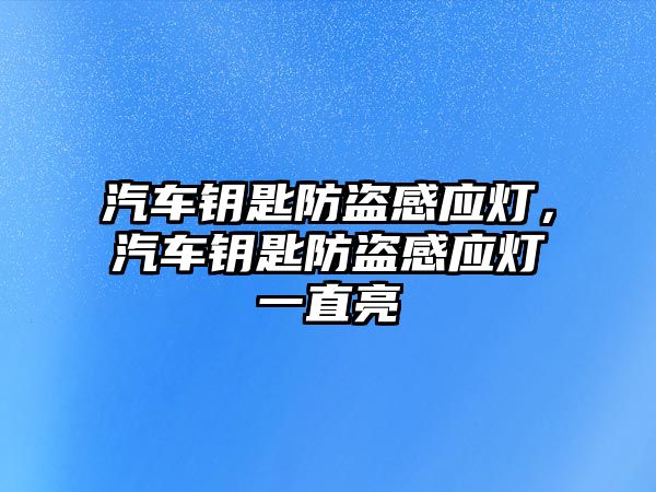 汽車鑰匙防盜感應(yīng)燈，汽車鑰匙防盜感應(yīng)燈一直亮