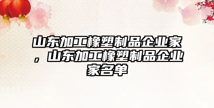 山東加工橡塑制品企業(yè)家，山東加工橡塑制品企業(yè)家名單