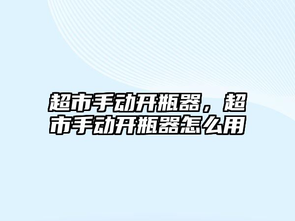 超市手動開瓶器，超市手動開瓶器怎么用