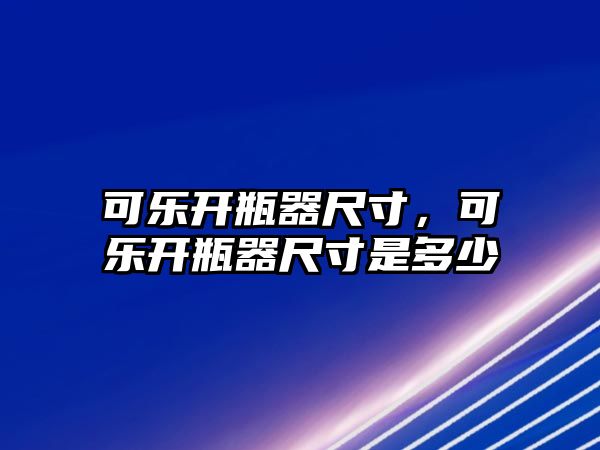 可樂開瓶器尺寸，可樂開瓶器尺寸是多少