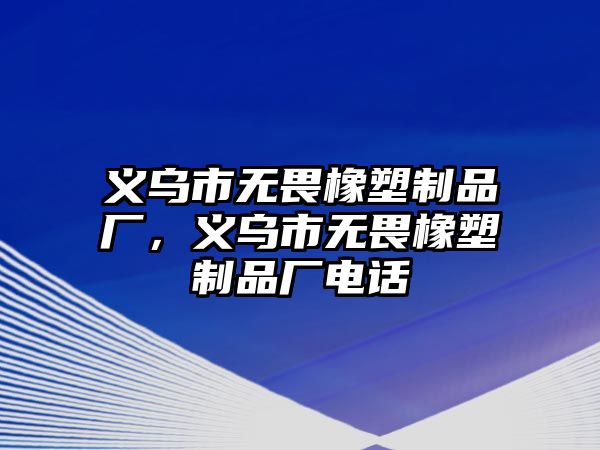 義烏市無畏橡塑制品廠，義烏市無畏橡塑制品廠電話