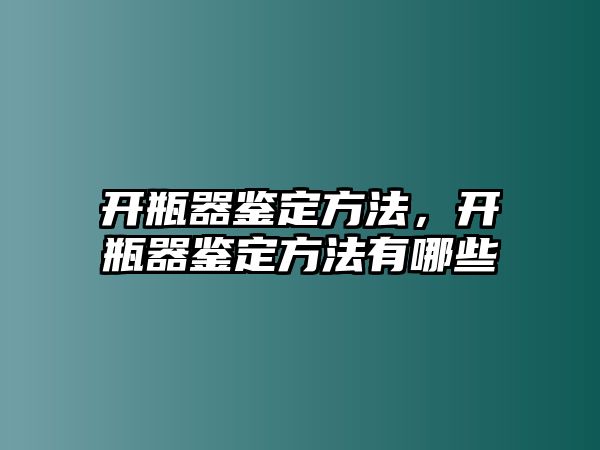 開(kāi)瓶器鑒定方法，開(kāi)瓶器鑒定方法有哪些