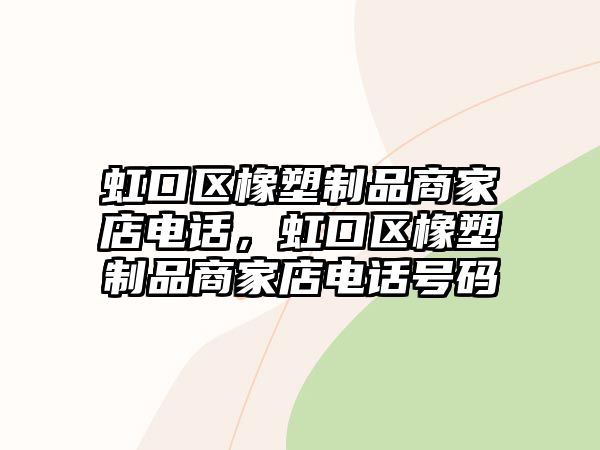 虹口區(qū)橡塑制品商家店電話，虹口區(qū)橡塑制品商家店電話號碼