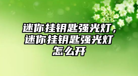 迷你掛鑰匙強(qiáng)光燈，迷你掛鑰匙強(qiáng)光燈怎么開