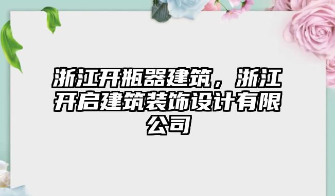 浙江開瓶器建筑，浙江開啟建筑裝飾設(shè)計(jì)有限公司