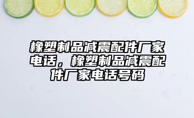 橡塑制品減震配件廠家電話，橡塑制品減震配件廠家電話號(hào)碼