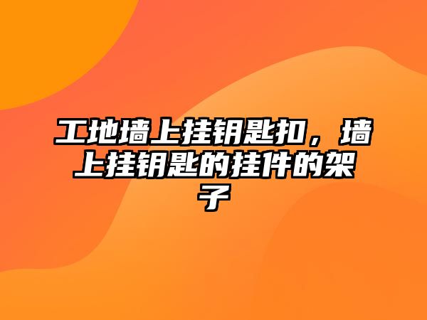 工地墻上掛鑰匙扣，墻上掛鑰匙的掛件的架子